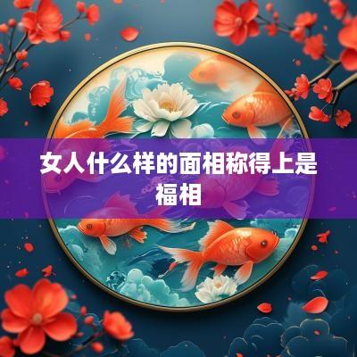 女人什么样的面相称得上是福相