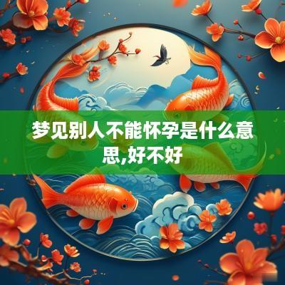 梦见别人不能怀孕是什么意思,好不好