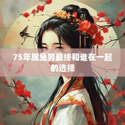 75年属兔男最终和谁在一起的选择