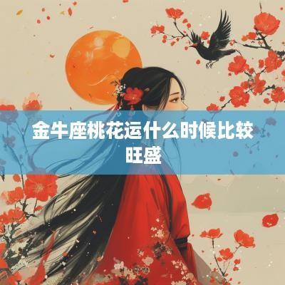 金牛座桃花运什么时候比较旺盛