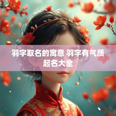 羽字取名的寓意 羽字有气质起名大全
