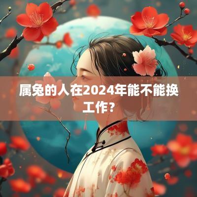属兔的人在2025年能不能换工作？