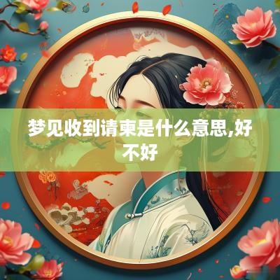 梦见收到请柬是什么意思,好不好