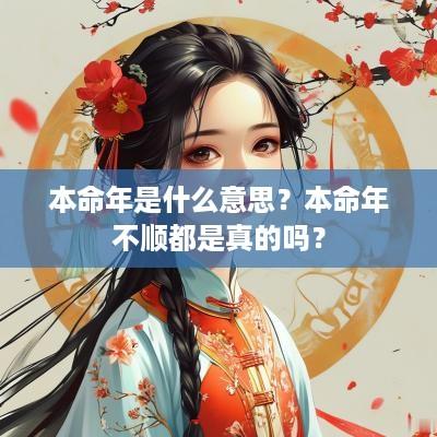 本命年是什么意思？本命年不顺都是真的吗？