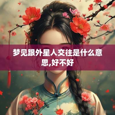 梦见跟外星人交往是什么意思,好不好