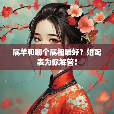属羊和哪个属相最好？婚配表为你解答！