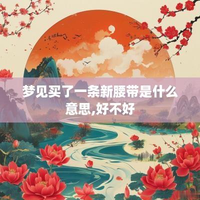 梦见买了一条新腰带是什么意思,好不好