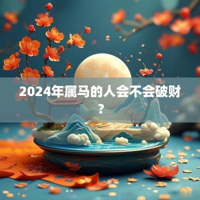 2025年属马的人会不会破财？