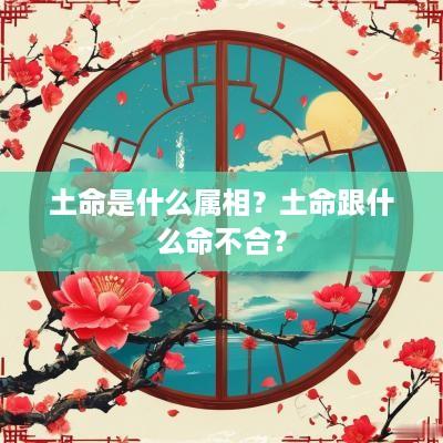 土命是什么属相？土命跟什么命不合？