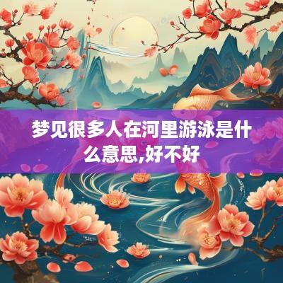 梦见很多人在河里游泳是什么意思,好不好
