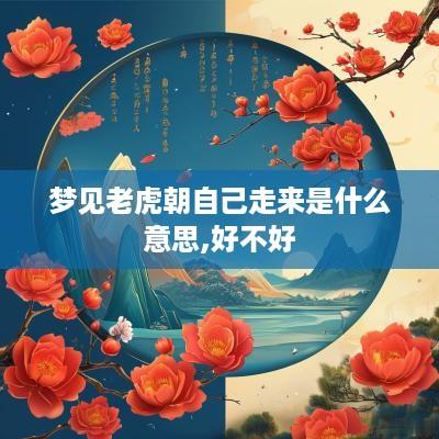 梦见老虎朝自己走来是什么意思,好不好