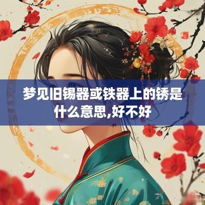 梦见旧锡器或铁器上的锈是什么意思,好不好