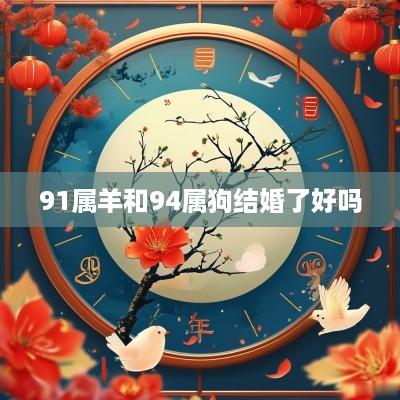 91属羊和94属狗结婚了好吗 91属羊和94属狗结婚了好吗