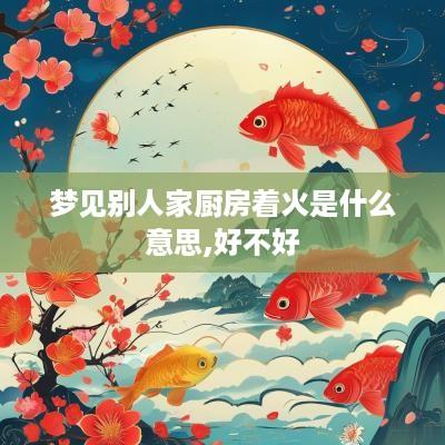梦见别人家厨房着火是什么意思,好不好