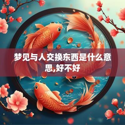 梦见与人交换东西是什么意思,好不好