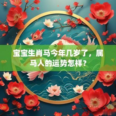 宝宝生肖马今年几岁了，属马人的运势怎样？