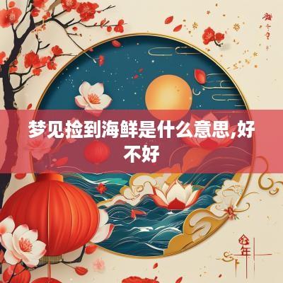 梦见捡到海鲜是什么意思,好不好