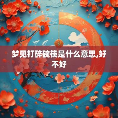 梦见打碎碗筷是什么意思,好不好