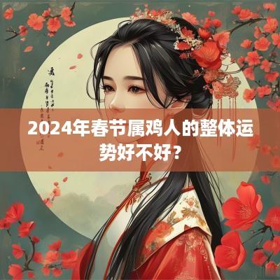 2025年春节属鸡人的整体运势好不好？