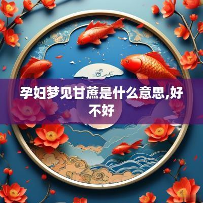 孕妇梦见甘蔗是什么意思,好不好
