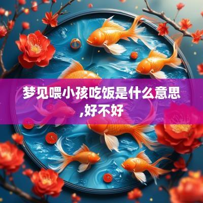 梦见喂小孩吃饭是什么意思,好不好
