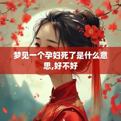 梦见一个孕妇死了是什么意思,好不好
