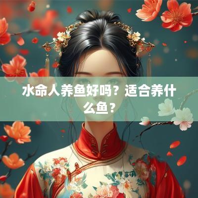 水命人养鱼好吗？适合养什么鱼？