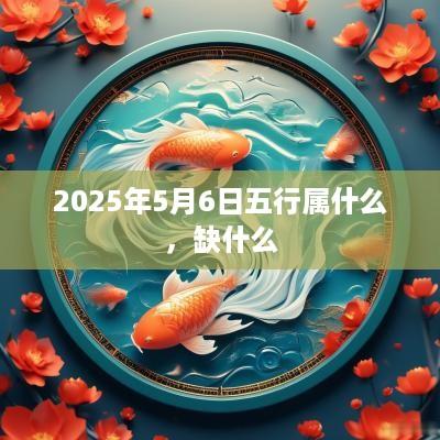 2025年5月6日五行属什么，缺什么
