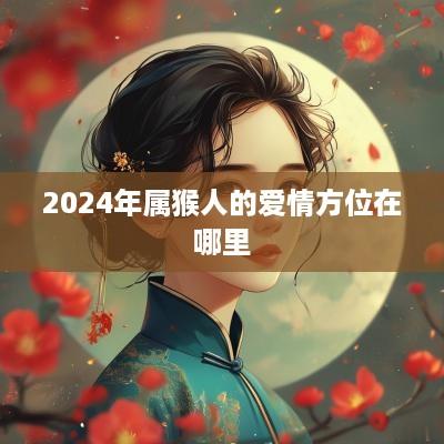 2025年属猴人的爱情方位在哪里