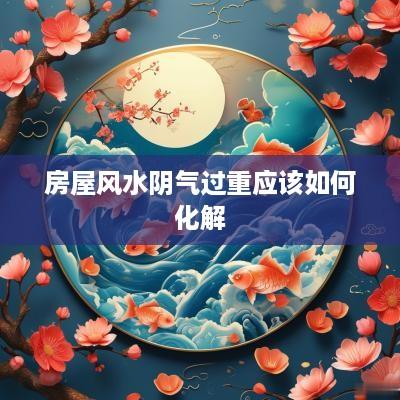 房屋风水阴气过重应该如何化解