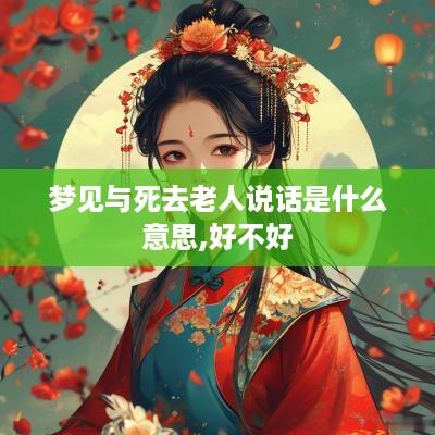 梦见与死去老人说话是什么意思,好不好