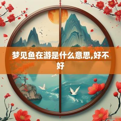 梦见鱼在游是什么意思,好不好