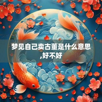 梦见自己卖古董是什么意思,好不好