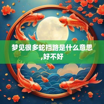 梦见很多蛇挡路是什么意思,好不好