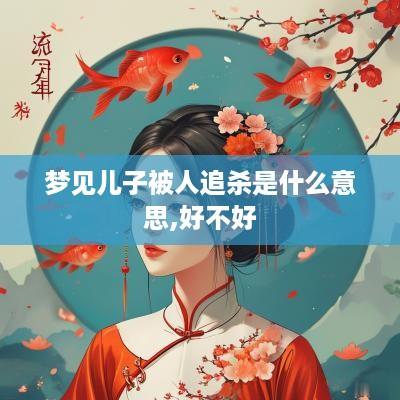 梦见儿子被人追杀是什么意思,好不好
