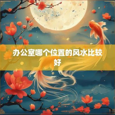 办公室哪个位置的风水比较好