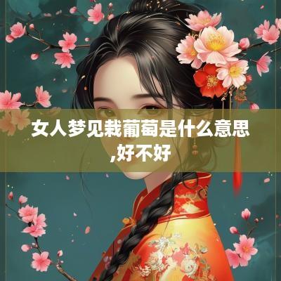 女人梦见栽葡萄是什么意思,好不好 女人梦见栽葡萄是什么意思,好不好