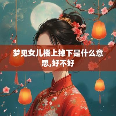 梦见女儿楼上掉下是什么意思,好不好