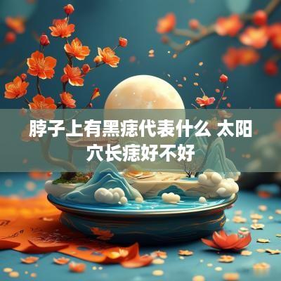 脖子上有黑痣代表什么 太阳穴长痣好不好
