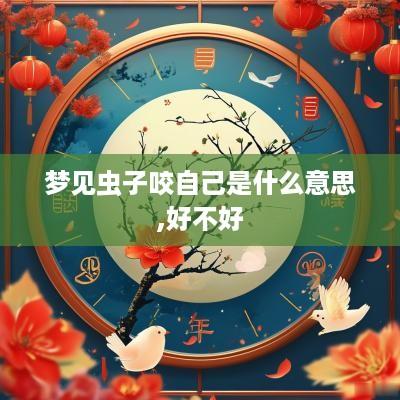 梦见虫子咬自己是什么意思,好不好