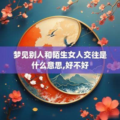 梦见别人和陌生女人交往是什么意思,好不好