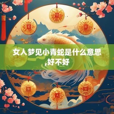 女人梦见小青蛇是什么意思,好不好