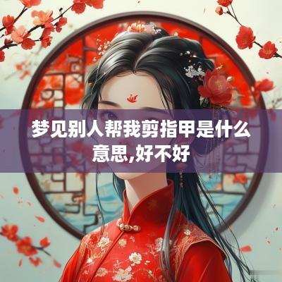 梦见别人帮我剪指甲是什么意思,好不好