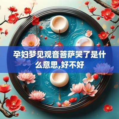 孕妇梦见观音菩萨哭了是什么意思,好不好