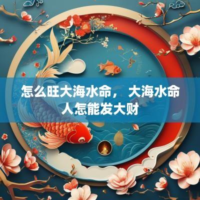 怎么旺大海水命， 大海水命人怎能发大财