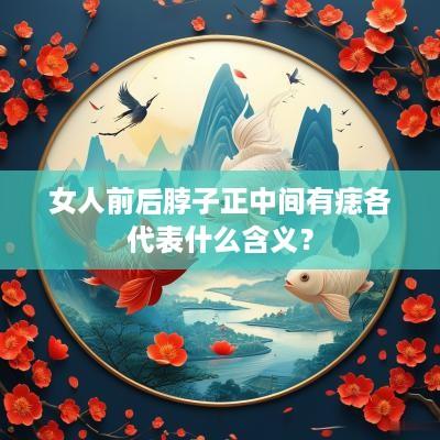 女人前后脖子正中间有痣各代表什么含义？