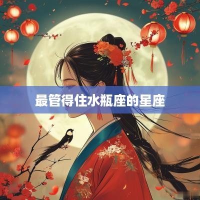 最管得住水瓶座的星座
