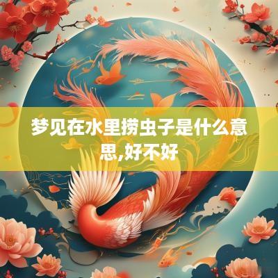 梦见在水里捞虫子是什么意思,好不好