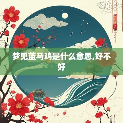 梦见蓝马鸡是什么意思,好不好