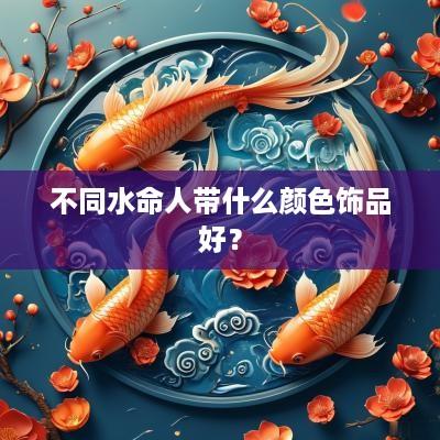 不同水命人带什么颜色饰品好？